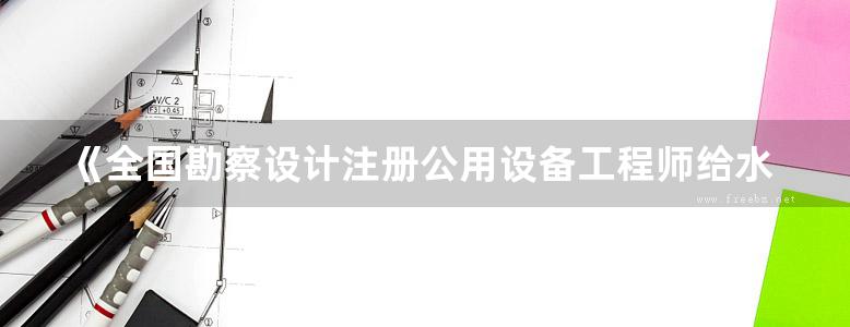 《全国勘察设计注册公用设备工程师给水排水专业执业资格考试 给水工程：阅读提示与例题解析》张秋景 2019版